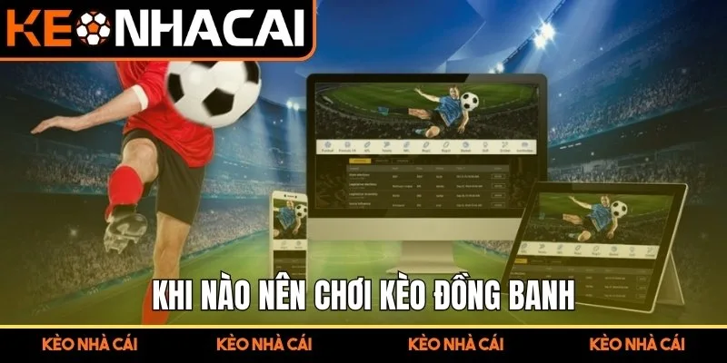 Kèo Đồng Banh Là Gì? Bí Quyết Soi Kèo Chuẩn Cho Người Mới 2 Khi nào nên chơi kèo đồng banh