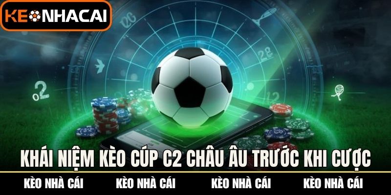 Kèo Cúp C2 Châu Âu - Nhận Định Cực Chuẩn Từ Chuyên Gia 1 Hiểu rõ khái niệm kèo cúp C2 Châu Âu trước khi cược