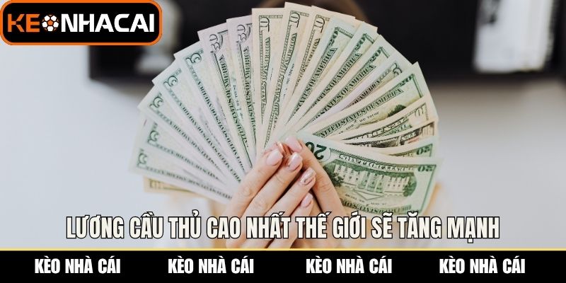 Lương cầu thủ cao nhất thế giới sẽ tăng mạnh