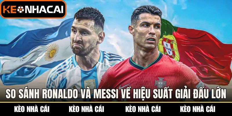 So Sánh Ronaldo Và Messi: Ai Là Huyền Thoại Số 1? 2 So sánh Ronaldo và Messi về hiệu suất các giải đấu lớn