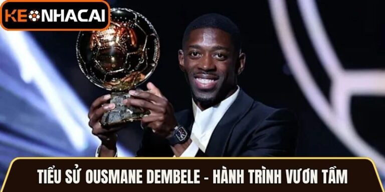 Tiểu Sử Ousmane Dembele - Hành Trình Vươn Tầm Ngôi Sao